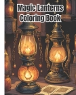 Magic Lanterns Coloring Book: Charming Lantern Designs, Fantasy Lanterns Coloring Pages for Adults, Kids, Teens, Girls, Boys, Women, Men - Stress Re Cover Image