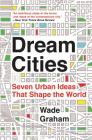 Dream Cities: Seven Urban Ideas That Shape the World By Wade Graham Cover Image