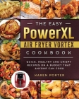 The Easy PowerXL Air Fryer Vortex Cookbook: Quick, Healthy and Crispy Recipes on a Budget That Anyone Can Cook Cover Image