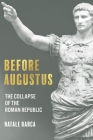 Before Augustus: The Collapse of the Roman Republic By Natale Barca Cover Image