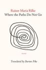Where the Paths Do Not Go By Rainer Maria Rilke, Burton Pike (Created by) Cover Image