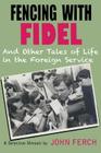 Fencing with Fidel and Other Tales of Life in the Foreign Service: A Selective M By John Ferch Cover Image