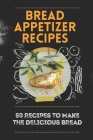 Bread Appetizer Recipes: 50 Recipes To Make The Delicious Bread: Appetizer Bread With Toppings Cover Image