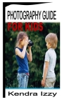 Photograhpy Guide for Kids By Kendra Izzy Cover Image