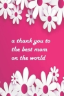 A thank you to the best mom on the world: Empty notebook to write yourself By Holly Cover Image