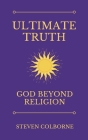 Ultimate Truth: God Beyond Religion By Steven Colborne Cover Image