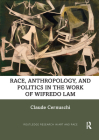 Race, Anthropology, and Politics in the Work of Wifredo Lam (Routledge Research in Art and Race) By Claude Cernuschi Cover Image
