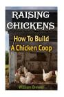 Raising Chickens: How To Build A Chicken Coop By William Brewer Cover Image