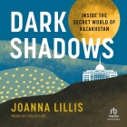Dark Shadows: Inside the Secret World of Kazakhstan By Joanna Lillis, Polly Lee (Read by) Cover Image
