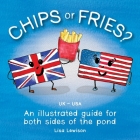Chips or Fries?: An illustrated guide for both sides of the pond (UK - USA) By Lisa Lewison Cover Image