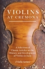 Violins at Cremona - A Selection of Classic Articles on the History and Development of Violins in Italy (Violin Series) By Various Cover Image