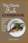 The Classic Fish COOKBOOK: A Complete and Foolproof Modern Fish Recipes from the Pacific Coast By Eliana Mark Cover Image