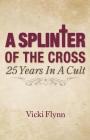 A Splinter of the Cross: 25 Years in a Cult By Vicki Flynn Cover Image