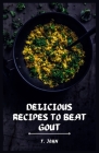 Delicious Recipes to Beat Gout: Your Ultimate Gout Diet Cookbook for a Pain-Free Life! By T. John Cover Image