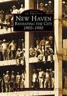 New Haven: Reshaping the City, 1900-1980 (Images of America) Cover Image