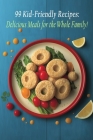 99 Kid-Friendly Recipes: Delicious Meals for the Whole Family! Cover Image