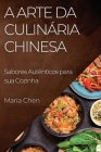 A Arte da Culinária Chinesa: Sabores Autênticos para sua Cozinha By Maria Chen Cover Image