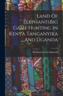 Land Of ElephantsBig Game Hunting In Kenya Tanganyika And Uganda By Count Zsigmond Szechenyi Cover Image
