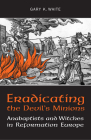 Eradicating the Devil's Minions: Anabaptists and Witches in Reformation Europe, 1535-1600 By Gary K. Waite Cover Image