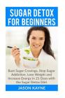 Sugar Detox For Beginners: How to Bust Sugar Cravings, Stop Sugar Addiction, Lose Weight and Increase Energy in 21 Days with the Sugar Detox Diet Cover Image