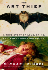 The Art Thief: A True Story of Love, Crime, and a Dangerous Obsession By Michael Finkel Cover Image