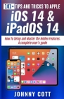 101+ TIPS AND TRICKS TO APPLE iOS 14 & iPadOS 14: How to Setup and Master the Hidden Features. A Complete Users Guide For Seniors and Beginners By Johnny Cott Cover Image
