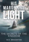 His Marvelous Light: The Secrets of the Kingdom By W. D. Broughton Cover Image