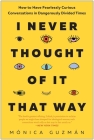 I Never Thought of It That Way: How to Have Fearlessly Curious Conversations in Dangerously Divided Times By Mónica Guzmán Cover Image