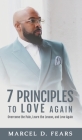 7 Principles to Love Again: Overcome the Pain, Learn the Lesson, and Love Again By Marcel D. Fears Cover Image