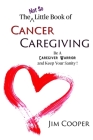 The (Not So) Little Book of Cancer Caregiving: Be A Caregiver Warrior and Maintain Your Sanity Cover Image