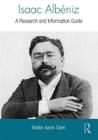 Isaac Albeniz: A Research and Information Guide (Routledge Music Bibliographies) By Walter Clark Cover Image