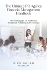 The Ultimate PR Agency Financial Management Handbook: How To Manage By The Numbers For Breakthrough Profitability Of 20% Or Greater Cover Image