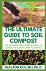 The Ultimate Guide to Soil Compost: The Organic Gardener's Guide To Compost Making And Planning Cover Image