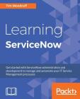 Learning ServiceNow: Get started with ServiceNow administration and development to manage and automate your IT Service Management processes By Tim Woodruff Cover Image
