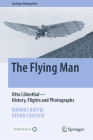 The Flying Man: Otto Lilienthal--History, Flights and Photographs (Springer Biographies) By Markus Raffel, Bernd Lukasch Cover Image