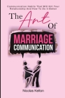 The Art Of Marriage Communication: Communication Habits That Will Kill Your Relationship And How To Do It Better By Nicolas Kelton Cover Image