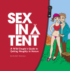 Sex in a Tent: A Wild Couple's Guide to Getting Naughty in Nature Cover Image