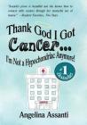 Thank God I Got Cancer...I'm Not a Hypochondriac Anymore! By Angelina Assanti, Laurence Ruble (Editor), Jacobs Writing Consultants (Editor) Cover Image