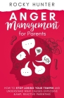 Anger Management for Parents: How to Stop Losing Your Temper and Understand What Causes Explosive and Reactive Parenting By Rocky Hunter Cover Image