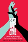 Sex Up Your Life: The Mind-Blowing Path to True Intimacy, Healing, and Hope By Archambault Julie Cover Image