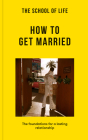 The School of Life: How to Get Married: The Foundations for a Lasting Relationship By The School of Life Cover Image