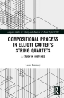 Compositional Process in Elliott Carter's String Quartets: A Study in Sketches (Ashgate Studies in Theory and Analysis of Music After 1900) Cover Image