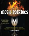 Mosh Potatoes: Recipes, Anecdotes, and Mayhem from the Heavyweights of Heavy Metal Cover Image