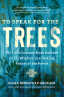 To Speak for the Trees: My Life's Journey from Ancient Celtic Wisdom to a Healing Vision of the Forest By Diana Beresford-Kroeger Cover Image