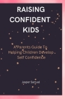 Raising Confident Kids: A Parents Guide To Helping Children Develop Self Confidence By Jasper Samuel Cover Image