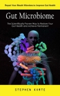 Gut Microbiome: Repair Your Mouth Microbes to Improve Gut Health (The Scientifically Proven Way to Restore Your Gut Health and Achieve Cover Image