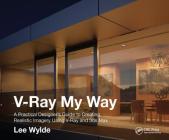 V-Ray My Way: A Practical Designer's Guide to Creating Realistic Imagery Using V-Ray & 3ds Max Cover Image