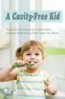 A Cavity-Free Kid: Focus On The Foods You Give Them Instead Of Brushing Their Teeth Too Much: Cavity Dental Prevention Cover Image