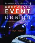 Freelancer's Guide to Corporate Event Design: From Technology Fundamentals to Scenic and Environmental Design By Troy Halsey Cover Image