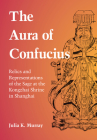 The Aura of Confucius: Relics and Representations of the Sage at the Kongzhai Shrine in Shanghai By Julia K. Murray Cover Image
